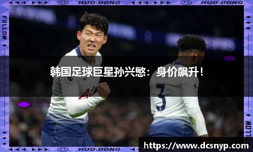 韩国足球巨星孙兴慜：身价飙升！