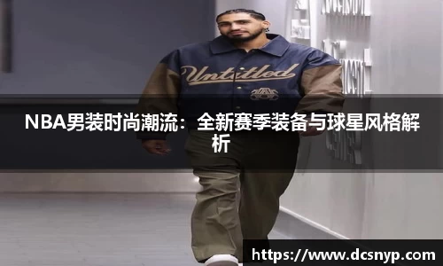 NBA男装时尚潮流：全新赛季装备与球星风格解析