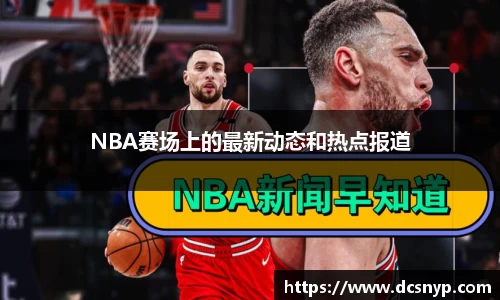 NBA赛场上的最新动态和热点报道